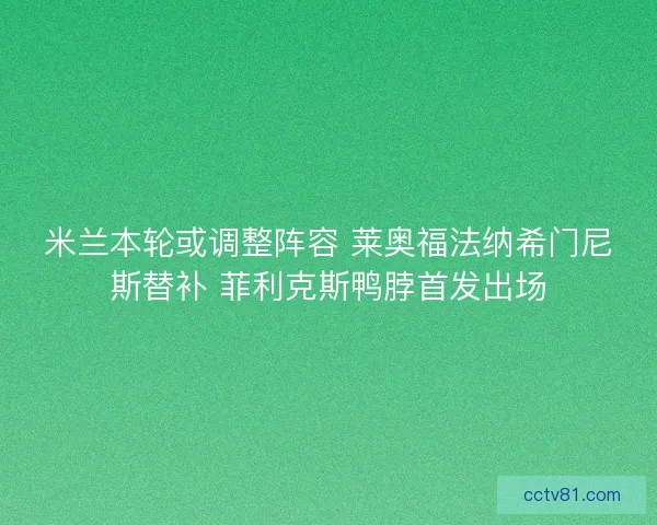 米兰本轮或调整阵容 莱奥福法纳希门尼斯替补 菲利克斯鸭脖首发出场