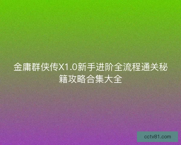 金庸群侠传X1.0新手进阶全流程通关秘籍攻略合集大全