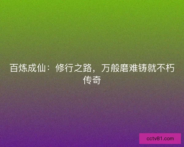 百炼成仙：修行之路，万般磨难铸就不朽传奇