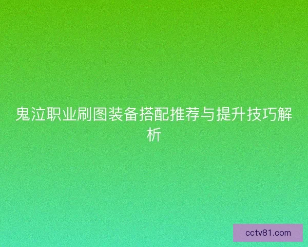 鬼泣职业刷图装备搭配推荐与提升技巧解析