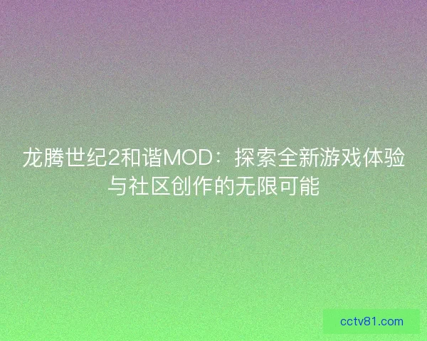 龙腾世纪2和谐MOD：探索全新游戏体验与社区创作的无限可能