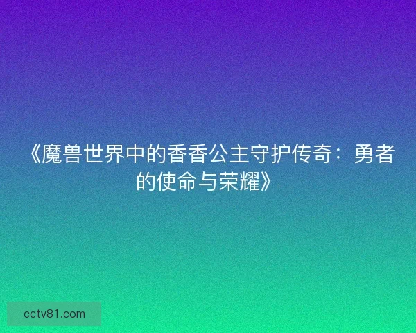 《魔兽世界中的香香公主守护传奇：勇者的使命与荣耀》