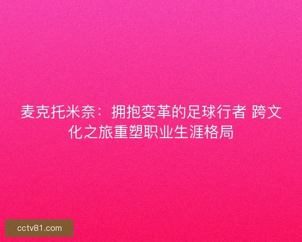 麦克托米奈：拥抱变革的足球行者 跨文化之旅重塑职业生涯格局
