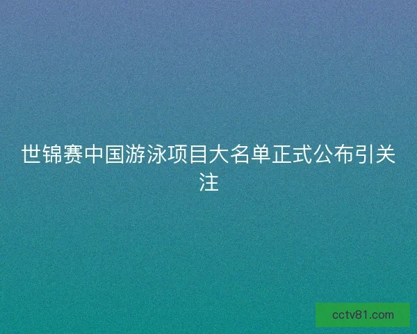 世锦赛中国游泳项目大名单正式公布引关注