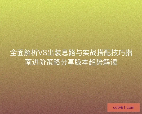 全面解析VS出装思路与实战搭配技巧指南进阶策略分享版本趋势解读