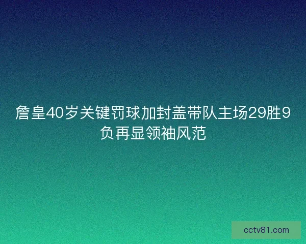 詹皇40岁关键罚球加封盖带队主场29胜9负再显领袖风范
