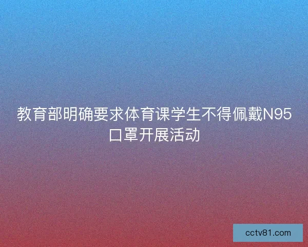 教育部明确要求体育课学生不得佩戴N95口罩开展活动